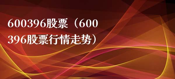 600396股票（600396股票行情走势）_https://www.cqckcrrc.com_股票理财_第1张