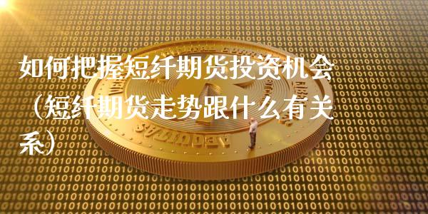 如何把握短纤期货投资机会(短纤期货走势跟什么有关系)_财经要闻_第1张_期货投资网 如何把握短纤期货投资机会(短纤期货走势跟什么有关系)_https://www.cqckcrrc.com_财经要闻_第1张