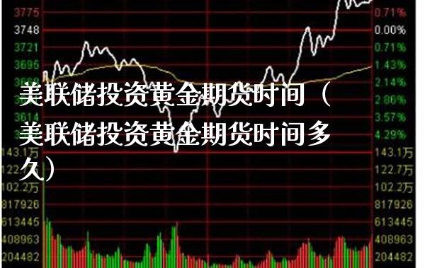 美联储投资黄金期货时间（美联储投资黄金期货时间多久）_https://www.cqckcrrc.com_期货直播_第1张