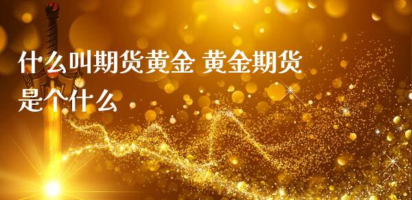 什么叫期货黄金 黄金期货是个什么_纳指直播_第1张_期货投资网 什么叫期货黄金 黄金期货是个什么_https://www.cqckcrrc.com_纳指直播_第1张