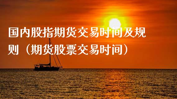 国内股指期货交易时间及规则(期货股票交易时间)_黄金期货_第1张_期货投资网 国内股指期货交易时间及规则(期货股票交易时间)_https://www.cqckcrrc.com_黄金期货_第1张
