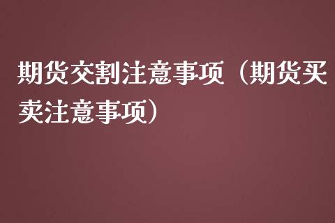 期货交割注意事项(期货买卖注意事项)_期货直播_第1张_期货投资网 期货交割注意事项(期货买卖注意事项)_https://www.cqckcrrc.com_期货直播_第1张