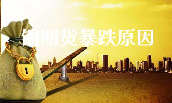 铜期货暴跌原因_黄金期货_第1张_期货投资网 铜期货暴跌原因_https://www.cqckcrrc.com_黄金期货_第1张