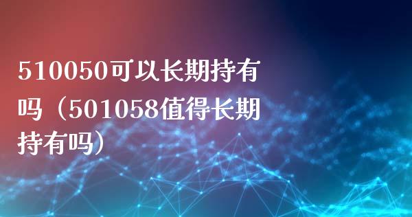 510050可以长期持有吗（501058值得长期持有吗）_https://www.cqckcrrc.com_道指直播_第1张