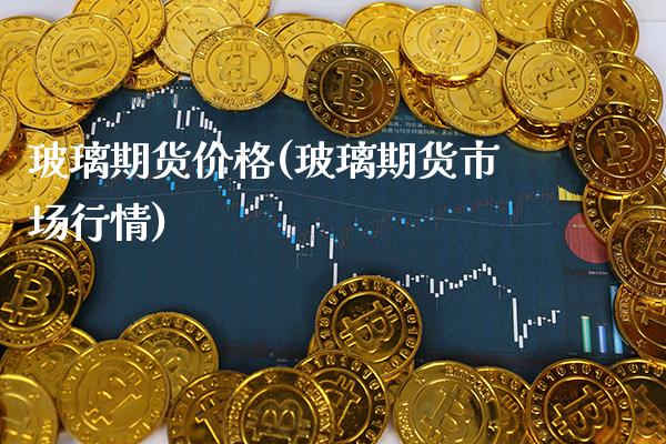 玻璃期货价格(玻璃期货市场行情)_https://www.cqckcrrc.com_财经直播室_第1张
