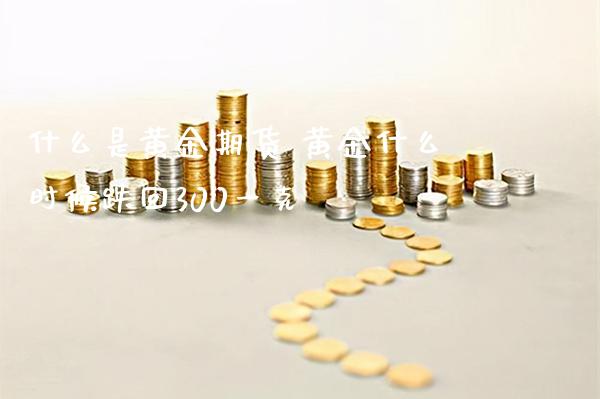 什么是黄金期货 黄金什么时候跌回300一克_道指直播_第1张_期货投资网 什么是黄金期货 黄金什么时候跌回300一克_https://www.cqckcrrc.com_道指直播_第1张