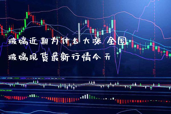 玻璃近期为什么大涨 全国玻璃现货最新行情今天_原油期货_第1张_期货投资网 玻璃近期为什么大涨 全国玻璃现货最新行情今天_https://www.cqckcrrc.com_原油期货_第1张