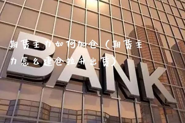 期货主力如何加仓（期货主力怎么建仓拉升出货）_https://www.cqckcrrc.com_理财百科_第1张
