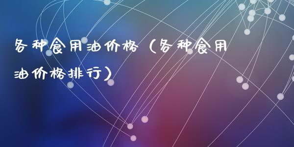 各种食用油价格(各种食用油价格排行)_纳指直播_第1张_期货投资网 各种食用油价格(各种食用油价格排行)_https://www.cqckcrrc.com_纳指直播_第1张