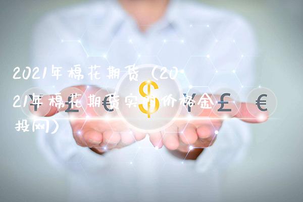 2021年棉花期货(2021年棉花期货实时价格金投网)_原油期货_第1张_期货投资网 2021年棉花期货(2021年棉花期货实时价格金投网)_https://www.cqckcrrc.com_原油期货_第1张