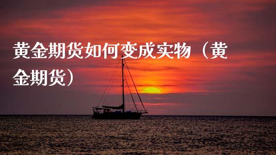 黄金期货如何变成实物(黄金期货)_原油期货_第1张_期货投资网 黄金期货如何变成实物(黄金期货)_https://www.cqckcrrc.com_原油期货_第1张