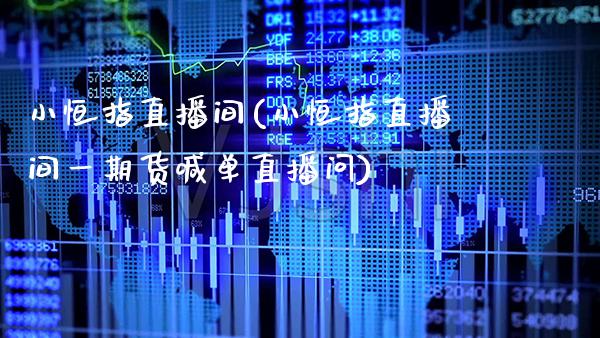 小恒指直播间(小恒指直播间**货喊单直播问)_原油期货_第1张_期货投资网 小恒指直播间(小恒指直播间**货喊单直播问)_https://www.cqckcrrc.com_原油期货_第1张