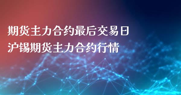 期货主力合约最后交易日 沪锡期货主力合约行情_纳指直播_第1张_期货投资网 期货主力合约最后交易日 沪锡期货主力合约行情_https://www.cqckcrrc.com_纳指直播_第1张