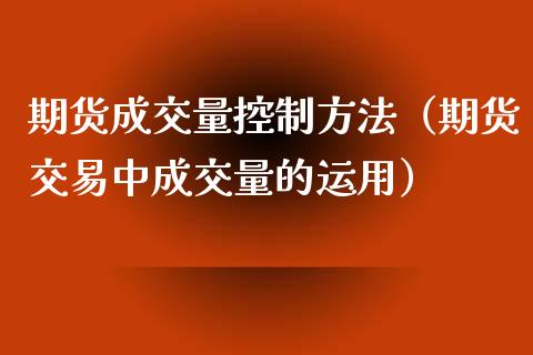 期货成交量控制方法(期货交易中成交量的运用)_理财品种_第1张_期货投资网 期货成交量控制方法(期货交易中成交量的运用)_https://www.cqckcrrc.com_理财品种_第1张