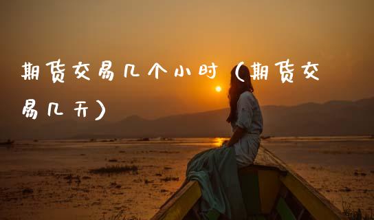 期货交易几个小时（期货交易几天）_https://www.cqckcrrc.com_原油期货_第1张