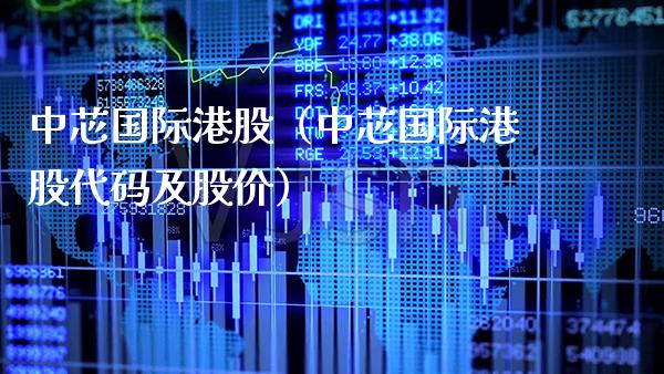 中芯国际港股（中芯国际港股代码及股价）_https://www.cqckcrrc.com_道指直播_第1张