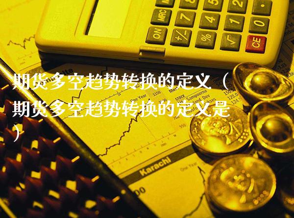 期货多空趋势转换的定义(期货多空趋势转换的定义是)_原油期货_第1张_期货投资网 期货多空趋势转换的定义(期货多空趋势转换的定义是)_https://www.cqckcrrc.com_原油期货_第1张
