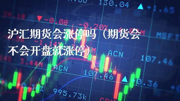 沪汇期货会涨停吗（期货会不会**就涨停）_https://www.cqckcrrc.com_恒生指数_第1张