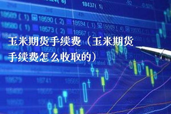 玉米期货手续费（玉米期货手续费怎么收取的）_https://www.cqckcrrc.com_黄金期货_第1张