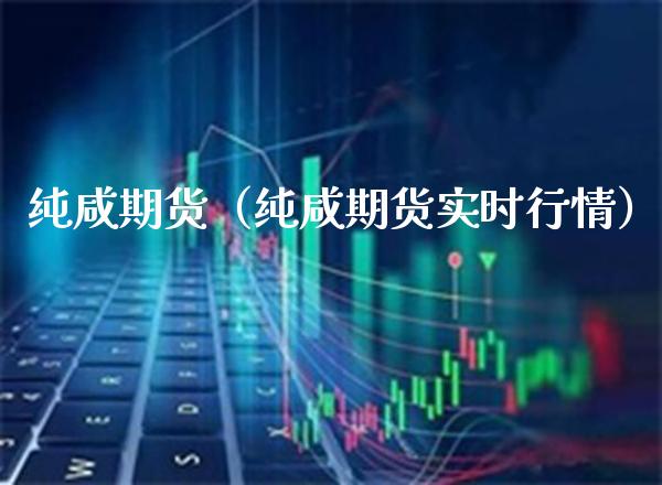 纯咸期货(纯咸期货实时行情)_基金理财_第1张_期货投资网 纯咸期货(纯咸期货实时行情)_https://www.cqckcrrc.com_基金理财_第1张