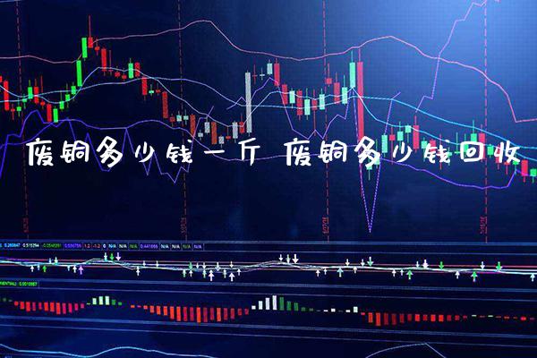 废铜多少钱一斤 废铜多少钱回收_恒生指数_第1张_期货投资网 废铜多少钱一斤 废铜多少钱回收_https://www.cqckcrrc.com_恒生指数_第1张