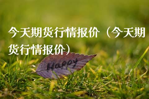 今天期货行情报价（今天期货行情报价）_https://www.cqckcrrc.com_纳指直播_第1张
