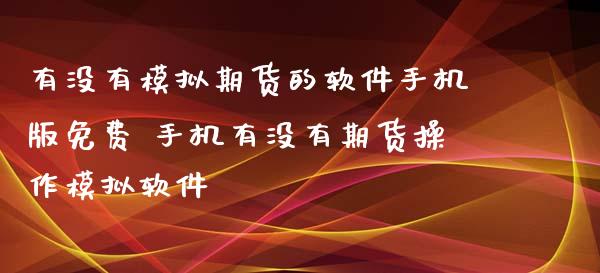 有没有模拟期货的软件手机版免费 手机有没有期货操作模拟软件_恒生指数_第1张_期货投资网 有没有模拟期货的软件手机版免费 手机有没有期货操作模拟软件_https://www.cqckcrrc.com_恒生指数_第1张