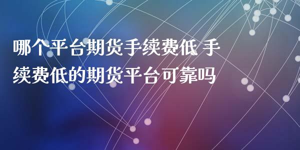 哪个平台期货手续费低 手续费低的期货平台可靠吗_纳指直播_第1张_期货投资网 哪个平台期货手续费低 手续费低的期货平台可靠吗_https://www.cqckcrrc.com_纳指直播_第1张
