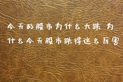 今天的股市为什么大跌 为什么今天股市跌得这么厉害_黄金期货_第1张_期货投资网 今天的股市为什么大跌 为什么今天股市跌得这么厉害_https://www.cqckcrrc.com_黄金期货_第1张