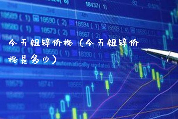 今天粗锌价格(今天粗锌价格是多少)_黄金期货_第1张_期货投资网 今天粗锌价格(今天粗锌价格是多少)_https://www.cqckcrrc.com_黄金期货_第1张