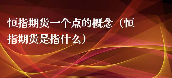 恒指期货一个点的概念(恒指期货是指什么)_期货理财_第1张_期货投资网 恒指期货一个点的概念(恒指期货是指什么)_https://www.cqckcrrc.com_期货理财_第1张
