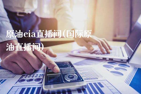原油eia直播间(国际原油直播间)_https://www.cqckcrrc.com_原油期货_第1张