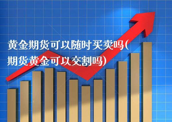 黄金期货可以随时买卖吗(期货黄金可以交割吗)_原油期货_第1张_期货投资网 黄金期货可以随时买卖吗(期货黄金可以交割吗)_https://www.cqckcrrc.com_原油期货_第1张