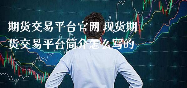 期货交易平台官网 现货期货交易平台简介怎么写的_https://www.cqckcrrc.com_纳指直播_第1张