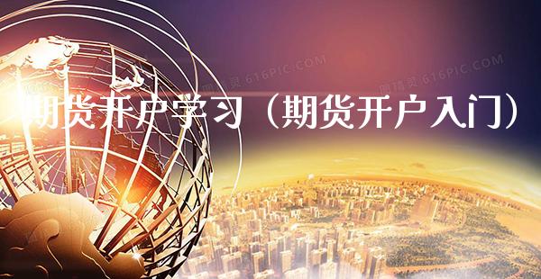 期货开户学习(期货开户入门)_原油期货_第1张_期货投资网 期货开户学习(期货开户入门)_https://www.cqckcrrc.com_原油期货_第1张