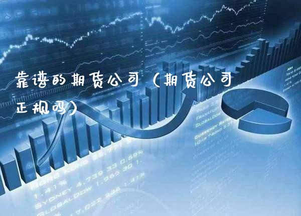 靠谱的期货公司（期货公司正规吗）_https://www.cqckcrrc.com_恒生指数_第1张