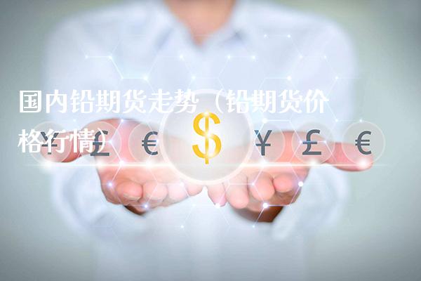 国内铅期货走势(铅期货价格行情)_原油期货_第1张_期货投资网 国内铅期货走势(铅期货价格行情)_https://www.cqckcrrc.com_原油期货_第1张
