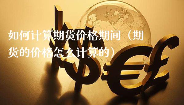 如何计算期货价格期间（期货的价格怎么计算的）_https://www.cqckcrrc.com_原油期货_第1张
