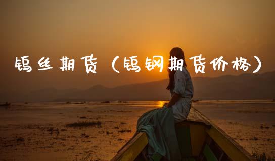 钨丝期货(钨钢期货价格)_期货直播_第1张_期货投资网 钨丝期货(钨钢期货价格)_https://www.cqckcrrc.com_期货直播_第1张