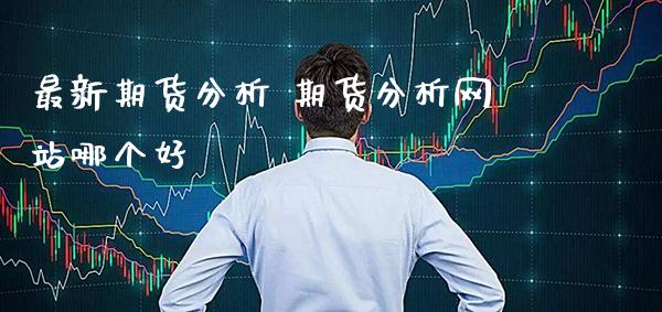 最新期货分析 期货分析网站哪个好_https://www.cqckcrrc.com_黄金期货_第1张