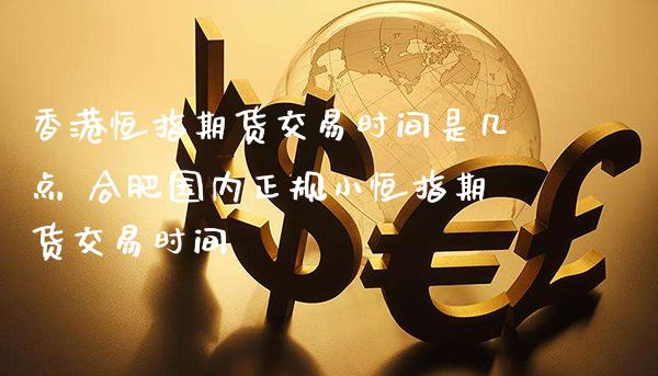 香港恒指期货交易时间是几点 合肥国内正规小恒指期货交易时间_黄金期货_第1张_期货投资网 香港恒指期货交易时间是几点 合肥国内正规小恒指期货交易时间_https://www.cqckcrrc.com_黄金期货_第1张