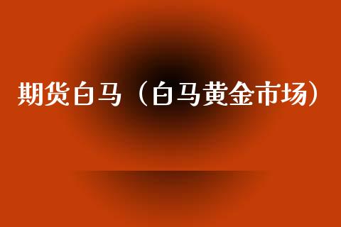 期货白马(白马黄金市场)_期货直播_第1张_期货投资网 期货白马(白马黄金市场)_https://www.cqckcrrc.com_期货直播_第1张
