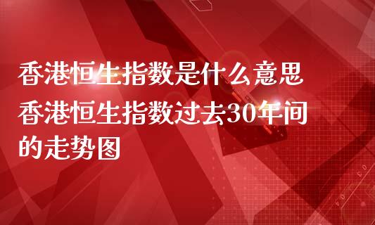 香港恒生指数是什么意思 香港恒生指数过去30年间的走势图_https://www.cqckcrrc.com_恒生指数_第1张