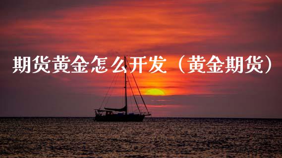 期货黄金怎么开发(黄金期货)_基金理财_第1张_期货投资网 期货黄金怎么开发(黄金期货)_https://www.cqckcrrc.com_基金理财_第1张