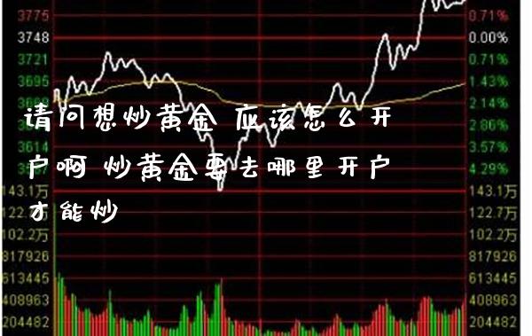 请问想炒黄金 应该怎么开户啊 炒黄金要去哪里开户才能炒_道指直播_第1张_期货投资网 请问想炒黄金 应该怎么开户啊 炒黄金要去哪里开户才能炒_https://www.cqckcrrc.com_道指直播_第1张