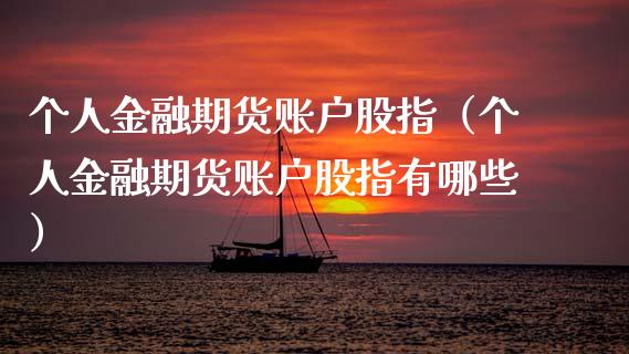 个人金融期货账户股指(个人金融期货账户股指有哪些)_理财品种_第1张_期货投资网 个人金融期货账户股指(个人金融期货账户股指有哪些)_https://www.cqckcrrc.com_理财品种_第1张
