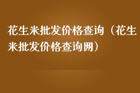 花生米批发价格查询(花生米批发价格查询网)_原油期货_第1张_期货投资网 花生米批发价格查询(花生米批发价格查询网)_https://www.cqckcrrc.com_原油期货_第1张