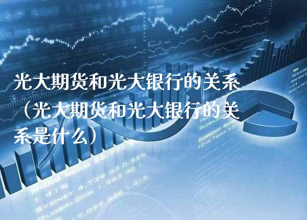光大期货和光大银行的关系(光大期货和光大银行的关系是什么)_黄金期货_第1张_期货投资网 光大期货和光大银行的关系(光大期货和光大银行的关系是什么)_https://www.cqckcrrc.com_黄金期货_第1张