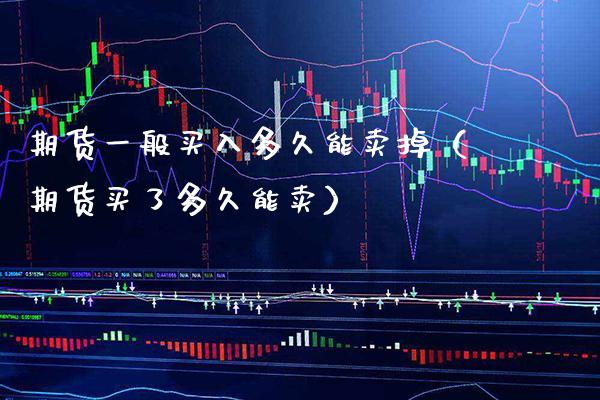 期货一般买入多久能卖掉（期货买了多久能卖）_https://www.cqckcrrc.com_恒生指数_第1张