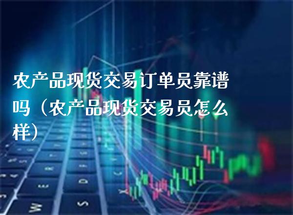 农产品现货交易订单员靠谱吗(农产品现货交易员怎么样)_恒生指数_第1张_期货投资网 农产品现货交易订单员靠谱吗(农产品现货交易员怎么样)_https://www.cqckcrrc.com_恒生指数_第1张